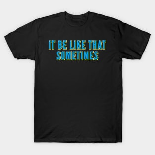 It Be Like That Sometimes T-Shirt